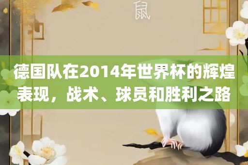 德国队在2014年世界杯的辉煌表现，战术、球员和胜利之路
