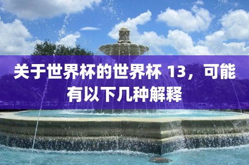 关于世界杯的世界杯 13，可能有以下几种解释