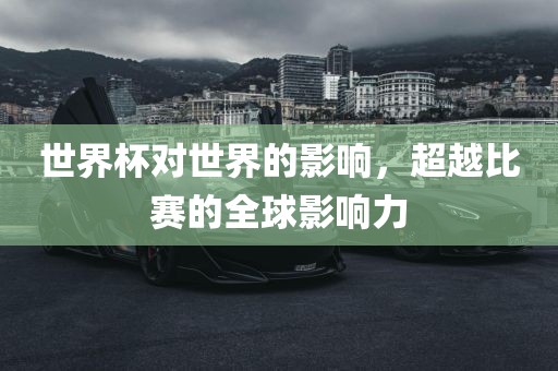 世界杯对世界的影响，超越比赛的全球影响力