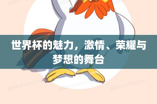世界杯的魅力，激情、荣耀与梦想的舞台