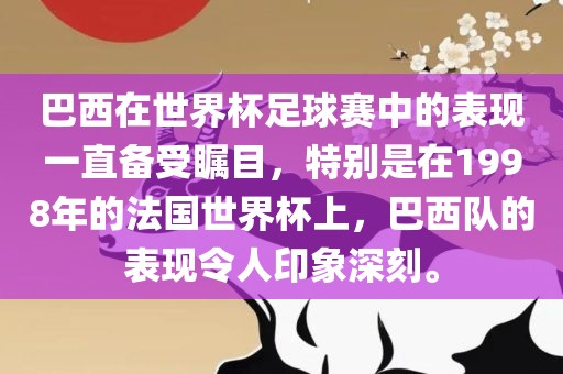 巴西在世界杯足球赛中的表现一直备受瞩目，特别是在1998年的法国世界杯上，巴西队的表现令人印象深刻。