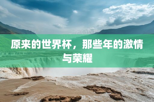 原来的世界杯，那些年的激情与荣耀