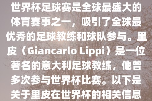 世界杯足球赛是全球最盛大的体育赛事之一，吸引了全球最优秀的足球教练和球队参与。里皮（Giancarlo Lippi）是一位著名的意大利足球教练，他曾多次参与世界杯比赛。以下是关于里皮在世界杯的相关信息