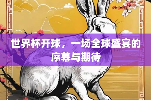 世界杯开球，一场全球盛宴的序幕与期待