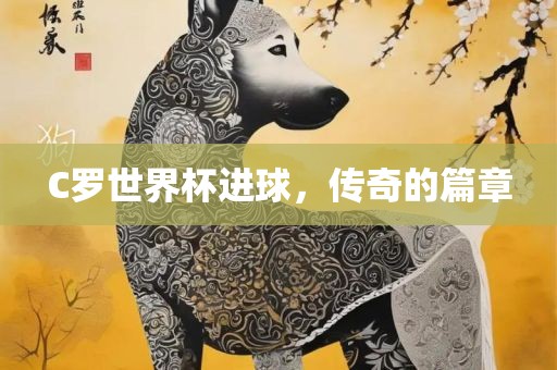 C罗世界杯进球，传奇的篇章