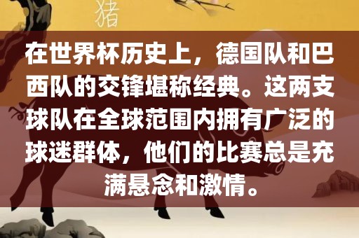 在世界杯历史上，德国队和巴西队的交锋堪称经典。这两支球队在全球范围内拥有广泛的球迷群体，他们的比赛总是充满悬念和激情。