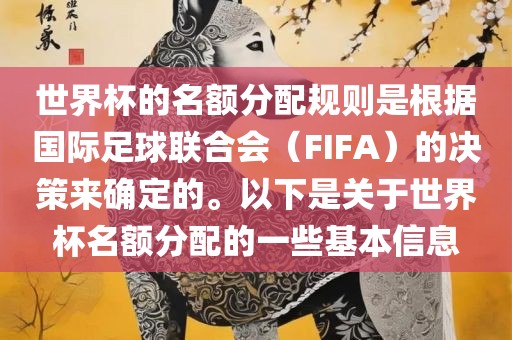 世界杯的名额分配规则是根据国际足球联合会（FIFA）的决策来确定的。以下是关于世界杯名额分配的一些基本信息