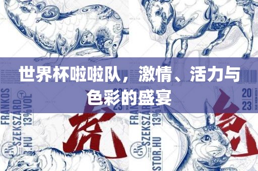 世界杯啦啦队，激情、活力与色彩的盛宴