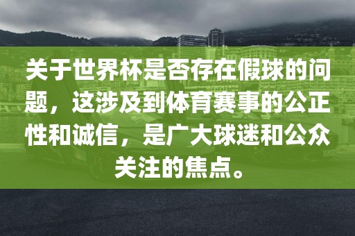 关于世界杯是否存在假球的问题，这涉及到体育赛事的公正性和诚信，是广大球迷和公众关注的焦点。漯河市盈旭机械设备有限公司