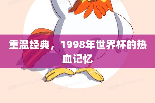 重温经典，1998年世界杯的热血记忆漯河市盈旭机械设备有限公司