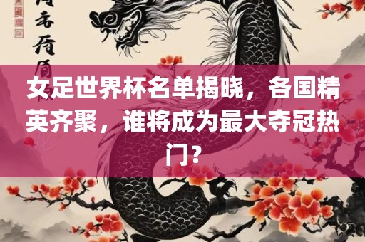 女足世界杯名单揭晓，各国精英齐聚，谁将成为最大夺冠热门？漯河市盈旭机械设备有限公司