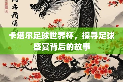 卡塔尔足球世界杯，探寻足球盛宴背后的故事漯河市盈旭机械设备有限公司