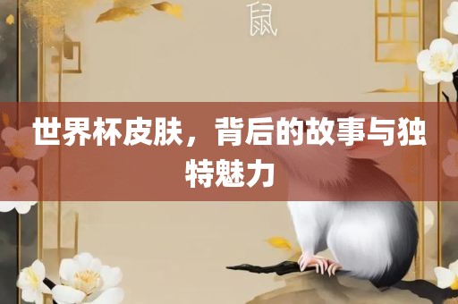 世界杯皮肤，背后的故事与独特魅力