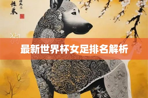 最新世界杯女足排名解析