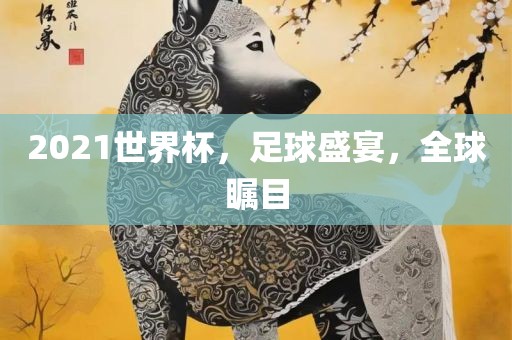 2021漯河市盈旭机械设备有限公司世界杯，足球盛宴，全球瞩目