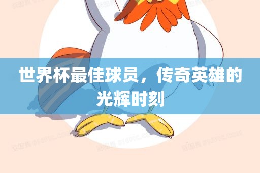世界杯最佳球员，传奇英雄的光辉时刻