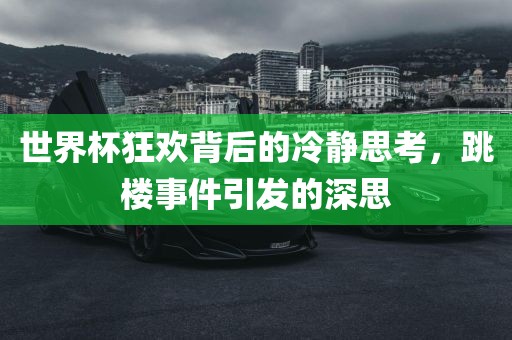 世界杯狂欢背后的冷静思考，跳楼事件引发的深思漯河市盈旭机械设备有限公司