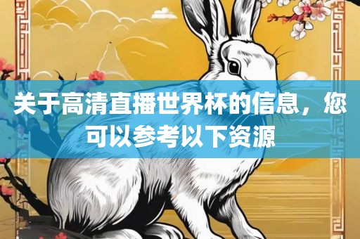 关于高清直播世界杯的信息，您可以参考以下资源