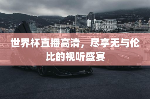 世界杯直播高清，尽享无与伦比的视听盛宴漯河市盈旭机械设备有限公司
