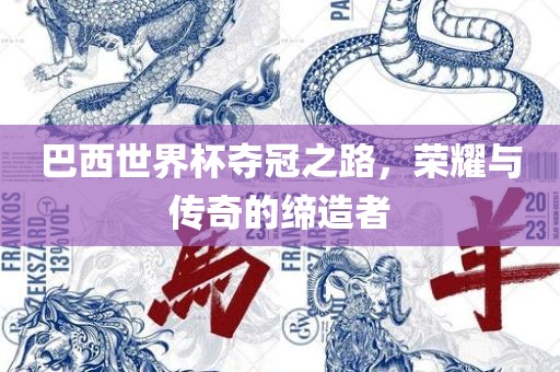 巴西世界杯夺冠之路，荣耀与传奇的缔造者
