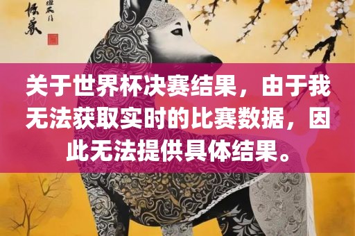 关于世界杯决赛结果，由于我无法获取实时的比赛数据，因此无法提供具体结果。