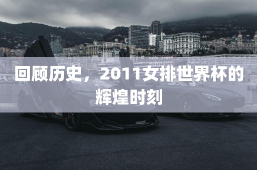 回顾历史，2011女排世界杯的辉煌时刻漯河市盈旭机械设备有限公司
