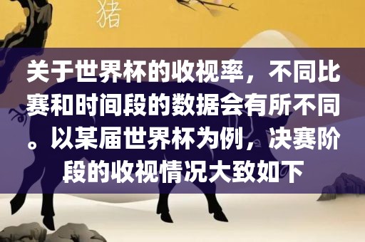 关于世界杯的收视率，不同比赛和时间段的数据会有所不同。以某届世界杯为例，决赛阶段的收视情况大致如下