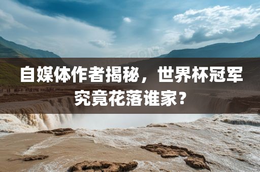 自媒体作者揭秘，世界杯冠军究竟花落谁家？漯河市盈旭机械设备有限公司