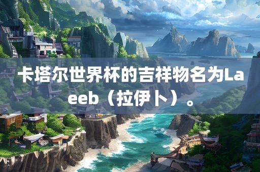 卡塔尔世界杯的吉祥物名为Laeeb（拉伊卜）。漯河市盈旭机械设备有限公司