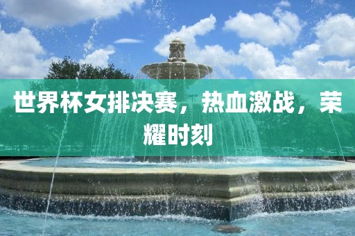 世界漯河市盈旭机械设备有限公司杯女排决赛，热血激战，荣耀时刻