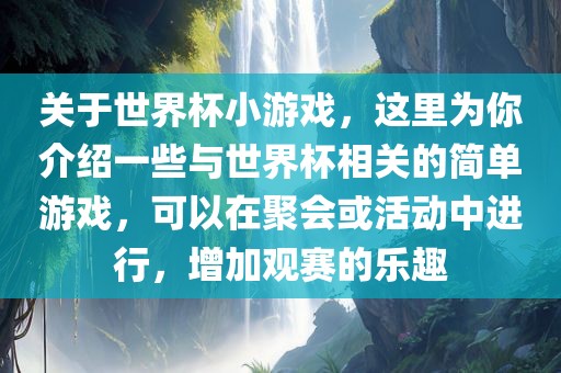 关于世界杯小游戏，这里为你介绍一些与世界杯相关的简单游戏，可以在聚会或活动中进行，增加观赛的乐趣