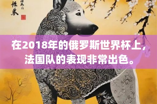 在2018年的俄罗斯世界杯上，法国队的表现非常出色。