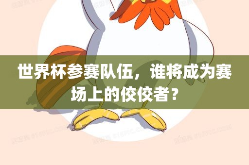 世界杯参赛队伍，谁将成为赛场上的佼佼者？