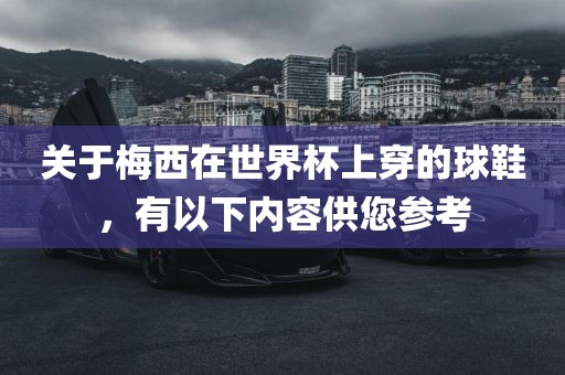 关于梅西在世界杯上穿的球鞋，有以下内容供您参考漯河市盈旭机械设备有限公司