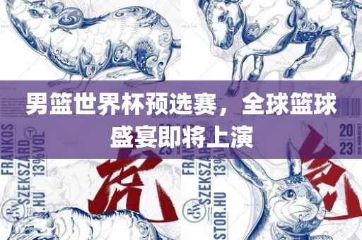 男篮世界杯预选赛，全球篮球盛宴即将上演