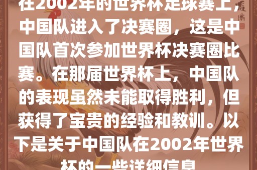 在2002年的世界杯足球赛上，中国队进入了决赛圈，这是中国队首次参加世界杯决赛圈比赛。在那届世界杯上，中国队的表现虽然未能取得胜利，但获得了宝贵的经验和教训。以下是关于中国队在2002年世界杯的一些详细信息