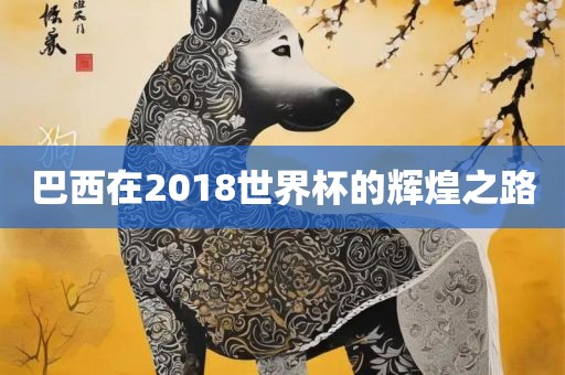 巴西在2018世界杯的辉煌之路