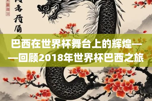 巴西在世界杯舞台上的辉煌——回顾2018年世界杯巴西之旅漯河市盈旭机械设备有限公司