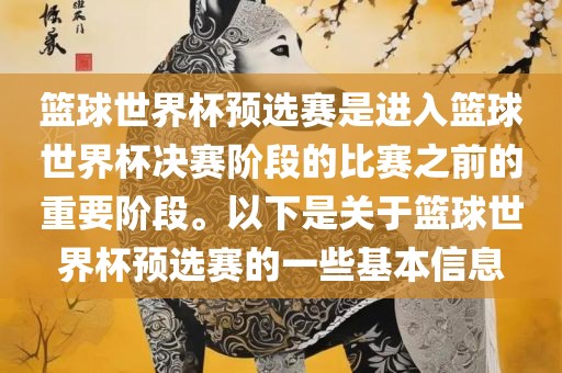 篮球世界杯预选赛是进入篮球世界杯决赛阶段的比赛之前的重要阶段。以下是关于篮球世界杯预选赛的一些基本信息