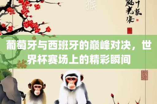 葡萄牙与西班牙的巅峰对决，世界杯赛场上的精彩瞬间漯河市盈旭机械设备有限公司