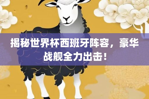 揭秘世界杯西班牙阵容，豪华战舰全力出击！