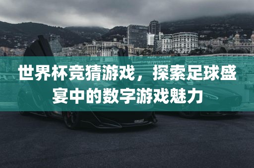世界杯竞猜游戏，探索足球盛宴中的数字游戏魅力