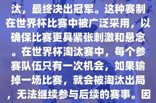 世界杯淘汰赛是一种足球赛事的淘汰赛制，旨在通过单败淘汰的方式，将参赛队伍逐步淘汰，最终决出冠军。这种赛制在世界杯比赛中被广泛采用，以确保比赛更具紧张刺激和悬念。在世界杯淘汰赛中，每个参赛队伍只有一次机会，如果输掉一场比赛，就会被淘汰出局，无法继续参与后续的赛事。因此，这种赛制要求参赛队伍具备出色的实力和战术安排，以确保能够在比赛中取得胜利。漯河市盈旭机械设备有限公司