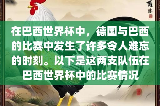 在巴西世界杯中，德国与巴西的比赛中发生了许多令人难忘的时刻。以下是这两支队伍在巴西世界杯中的比赛情况
