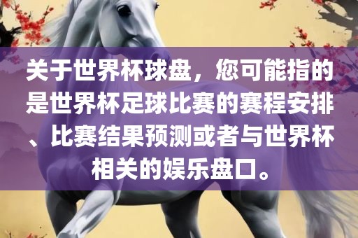 关于世界杯球盘，您可能指的是世界杯足球比赛的赛程安排、比赛结果预测或者与世界杯相关的娱乐盘口。