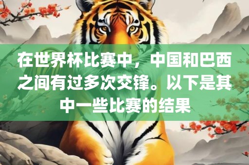 在世界杯比赛中，中国和巴西之间有过多次交锋。以下是其中一些比赛的结果漯河市盈旭机械设备有限公司