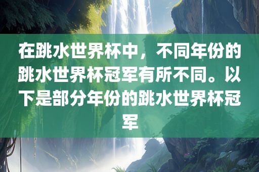 在跳水世界杯中，不同年份的跳水世界杯冠军有所不同。以下是部分年份的跳水世界杯冠军