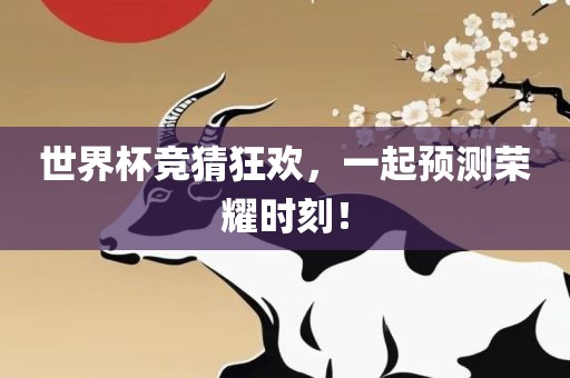 世界杯竞猜狂欢，一起预测荣耀时刻！