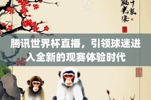 腾讯世界杯直播，引领球迷进入全新的观赛体验时代