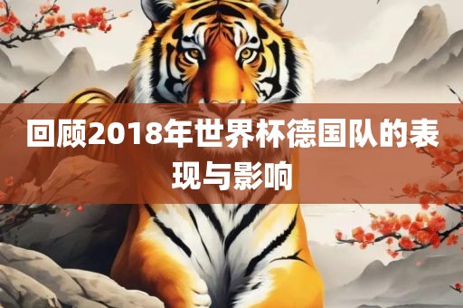 回顾2018年世界杯德国队的表现与影响